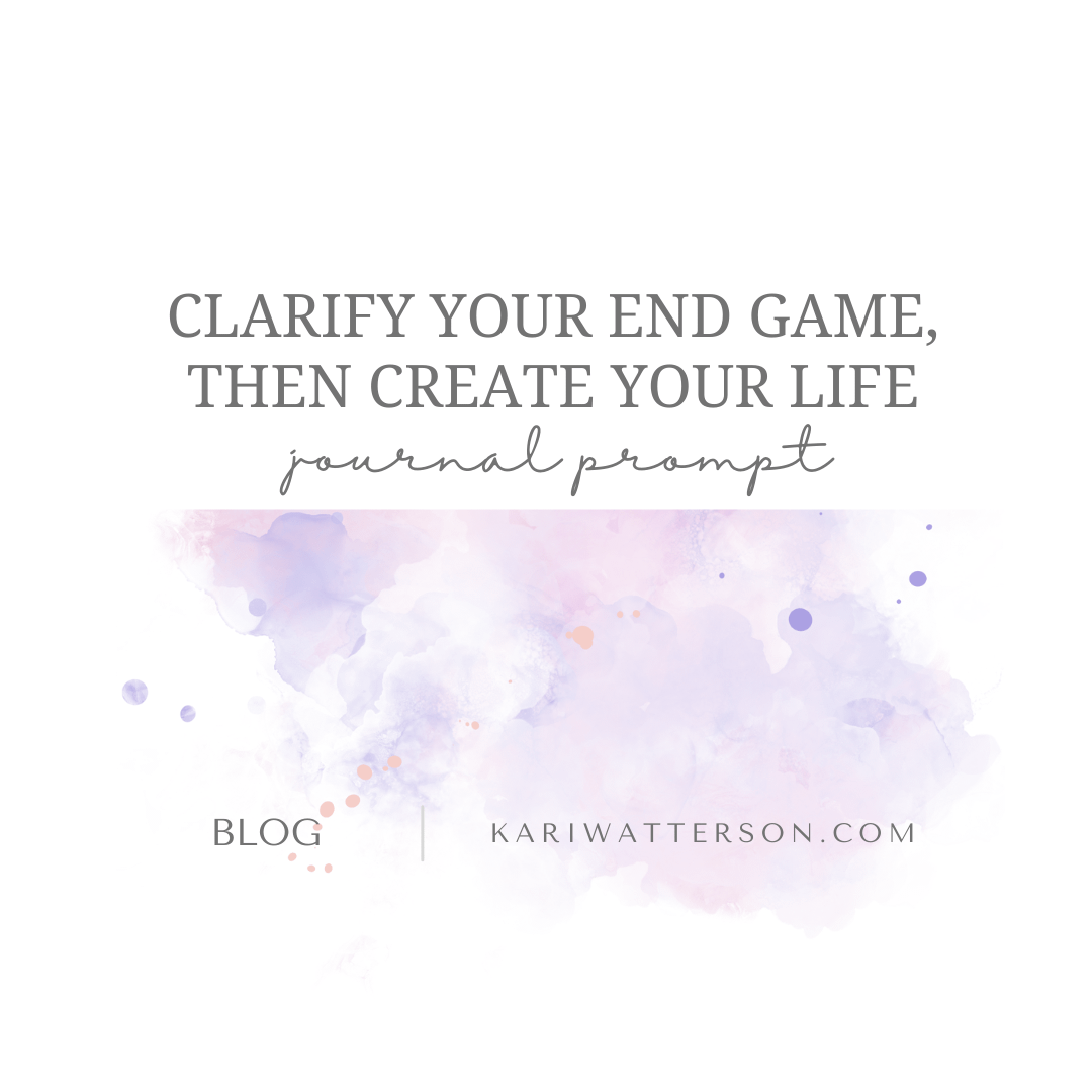 Clarify Your End Game, Then Create Your Life